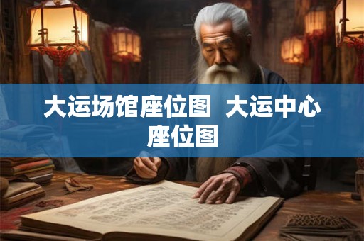 大运场馆座位图 大运中心座位图 大运场馆座位图 大运中心座位图