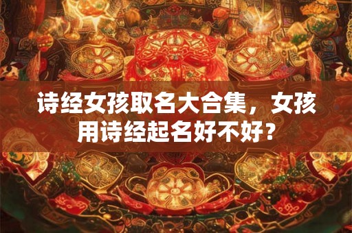 诗经女孩取名大合集,女孩用诗经起名好不好? 诗经女孩取名大合集,女孩用诗经起名好不好?