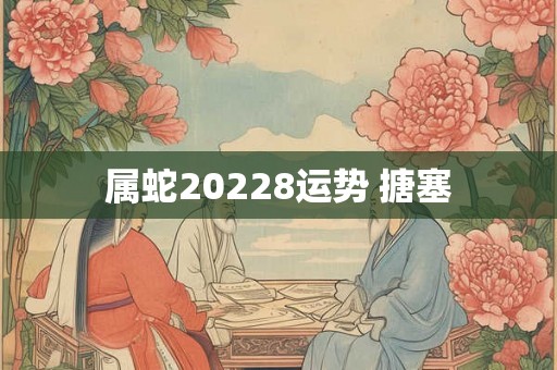 属蛇20228运势 搪塞