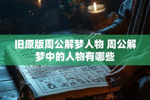 旧原版周公解梦人物 周公解梦中的人物有哪些