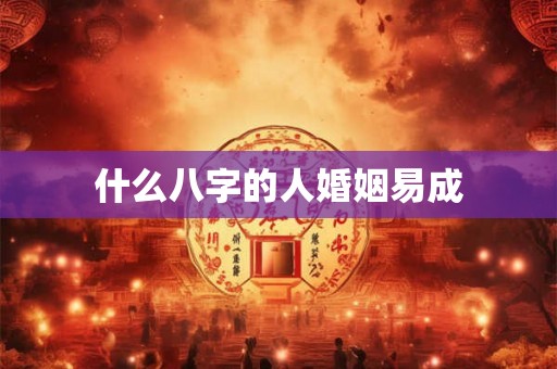 什么八字的人婚姻易成