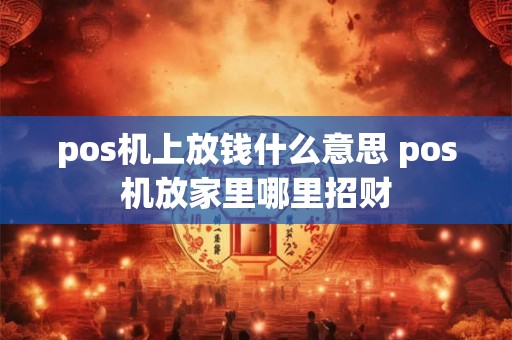 pos机上放钱什么意思 pos机放家里哪里招财