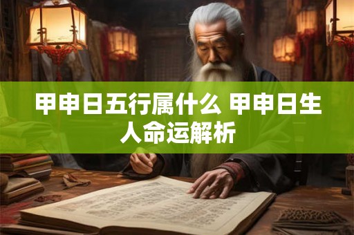 甲申日五行属什么 甲申日生人命运解析