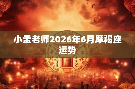 小孟老师2026年6月摩羯座运势