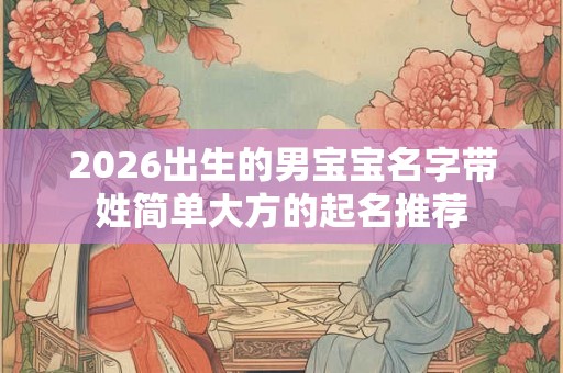 2026出生的男宝宝名字带姓简单大方的起名推荐