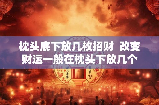 枕头底下放几枚招财  改变财运一般在枕头下放几个
