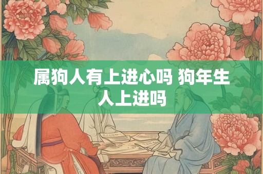 属狗人有上进心吗 狗年生人上进吗