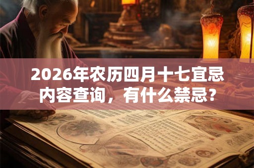 2026年农历四月十七宜忌内容查询，有什么禁忌？