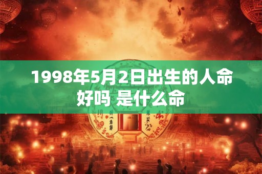 1998年5月2日出生的人命好吗 是什么命 1998年5月2日出生的人命好吗 是什么命