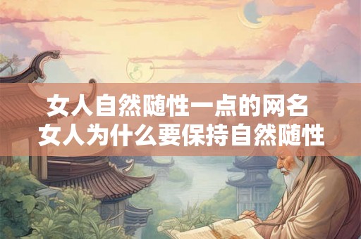 女人自然随性一点的网名 女人为什么要保持自然随性