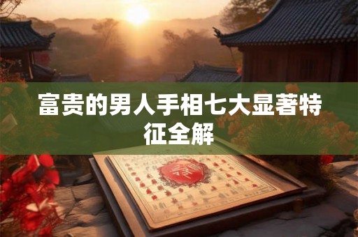 富贵的男人手相七大显著特征全解