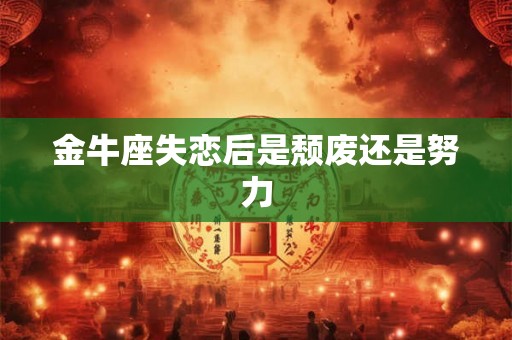 金牛座失恋后是颓废还是努力