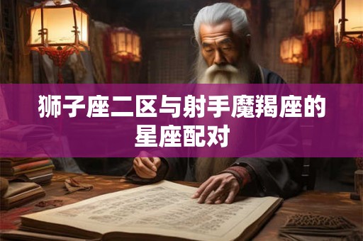 狮子座二区与射手魔羯座的星座配对