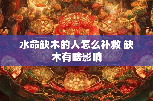 水命缺木的人怎么补救 缺木有啥影响