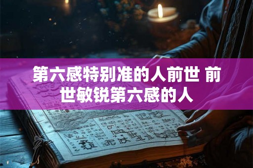第六感特别准的人前世 前世敏锐第六感的人