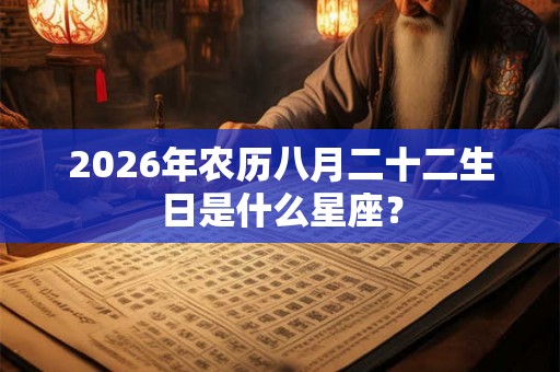 2026年农历八月二十二生日是什么星座？