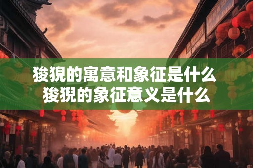 狻猊的寓意和象征是什么 狻猊的象征意义是什么