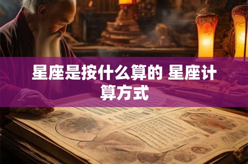 星座是按什么算的 星座计算方式