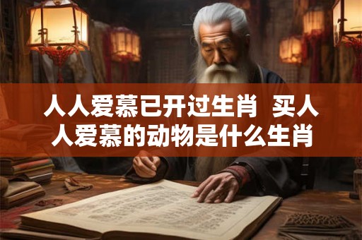 人人爱慕已开过生肖  买人人爱慕的动物是什么生肖