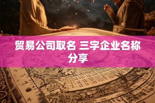 贸易公司取名 三字企业名称分享