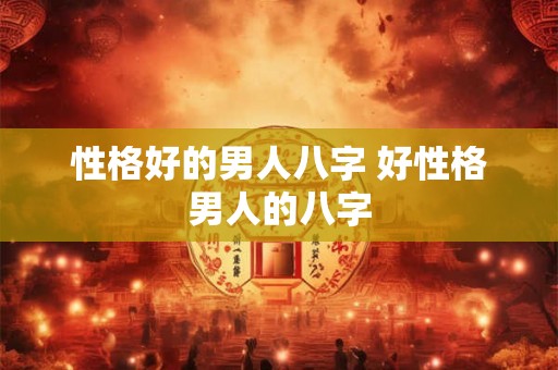 性格好的男人八字 好性格男人的八字