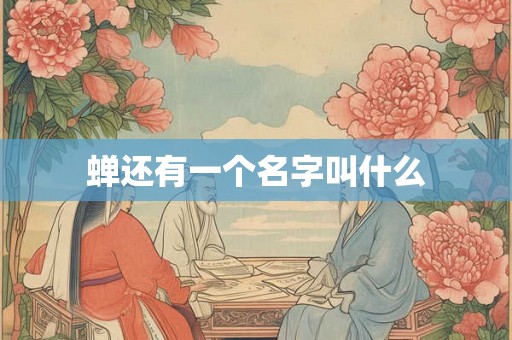蝉还有一个名字叫什么 蝉还有一个名字叫什么