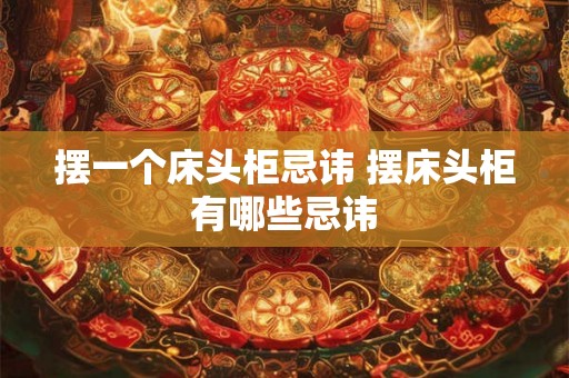摆一个床头柜忌讳 摆床头柜有哪些忌讳