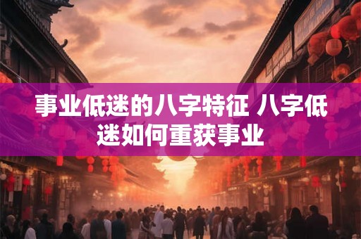 事业低迷的八字特征 八字低迷如何重获事业