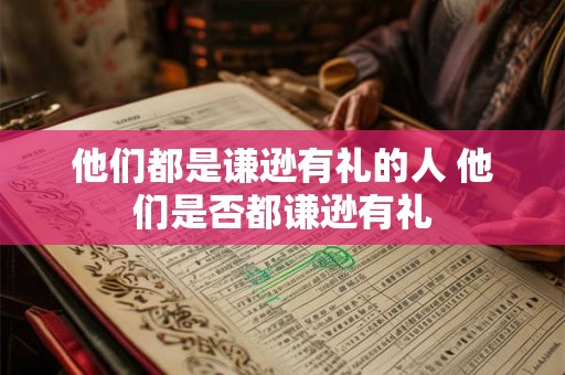 他们都是谦逊有礼的人 他们是否都谦逊有礼 他们都是谦逊有礼的人 他们是否都谦逊有礼