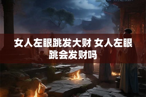 女人左眼跳发大财 女人左眼跳会发财吗