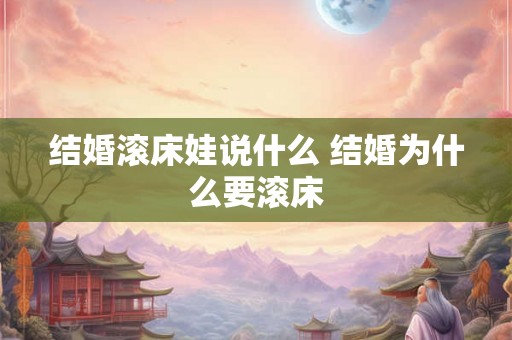 结婚滚床娃说什么 结婚为什么要滚床 结婚滚床娃说什么 结婚为什么要滚床