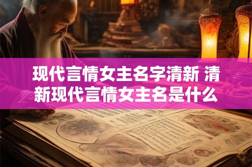 现代言情女主名字清新 清新现代言情女主名是什么
