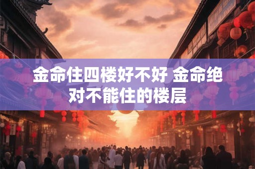 金命住四楼好不好 金命绝对不能住的楼层