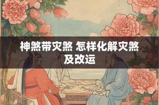 神煞带灾煞 怎样化解灾煞及改运