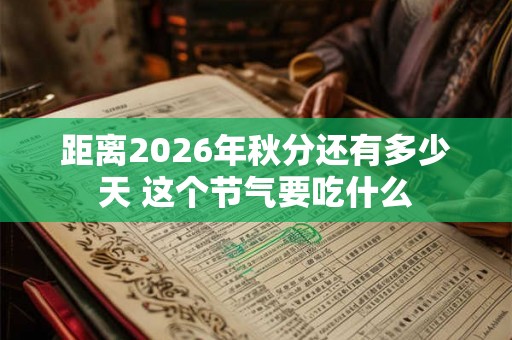 距离2026年秋分还有多少天 这个节气要吃什么