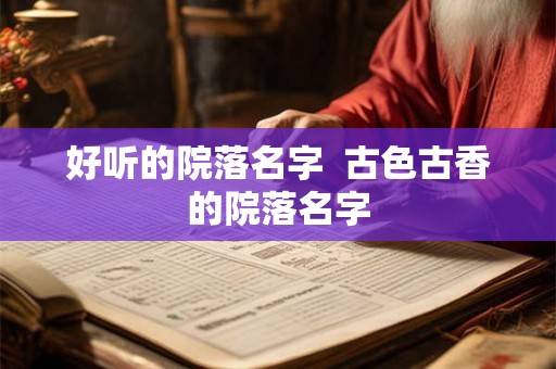 好听的院落名字  古色古香的院落名字