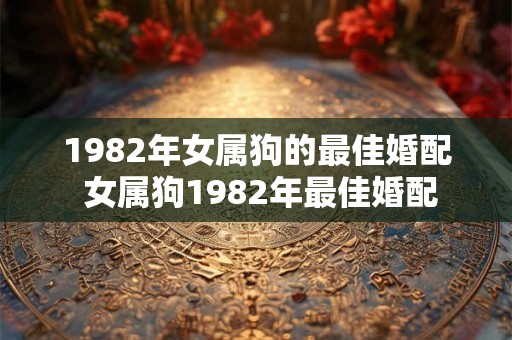 1982年女属狗的最佳婚配 女属狗1982年最佳婚配
