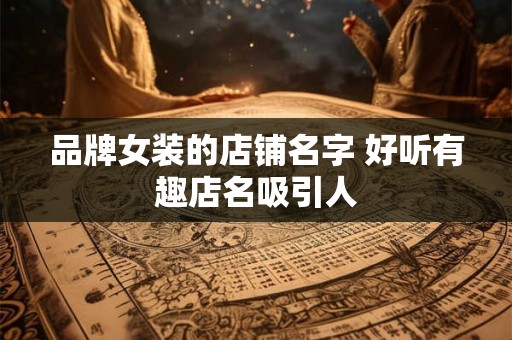 品牌女装的店铺名字 好听有趣店名吸引人