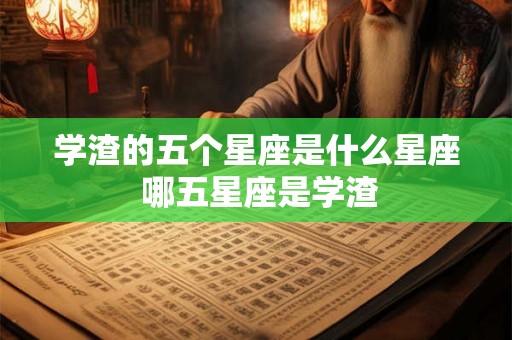 学渣的五个星座是什么星座 哪五星座是学渣