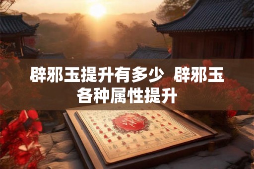 辟邪玉提升有多少  辟邪玉各种属性提升