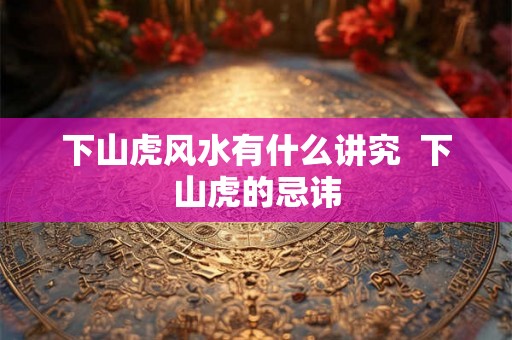 下山虎风水有什么讲究  下山虎的忌讳