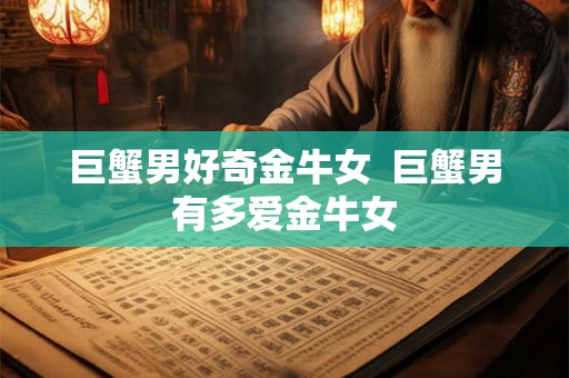 巨蟹男好奇金牛女  巨蟹男有多爱金牛女