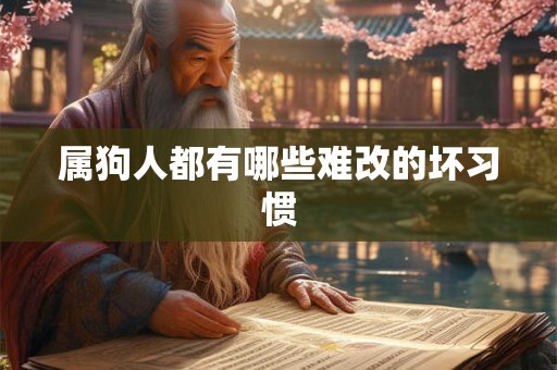 属狗人都有哪些难改的坏习惯 属狗人都有哪些难改的坏习惯