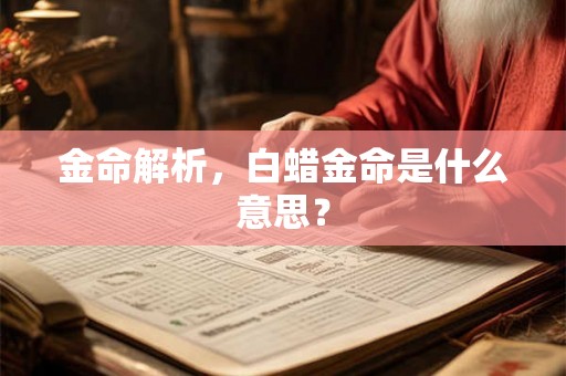 金命解析，白蜡金命是什么意思？