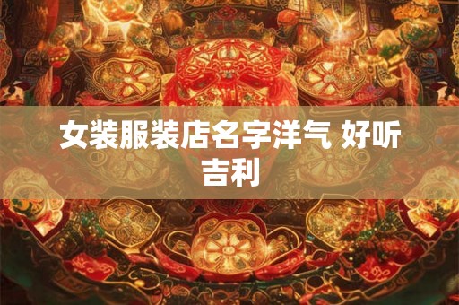 女装服装店名字洋气 好听吉利