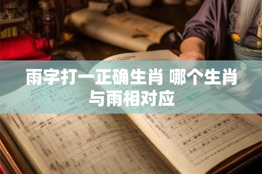 雨字打一正确生肖 哪个生肖与雨相对应
