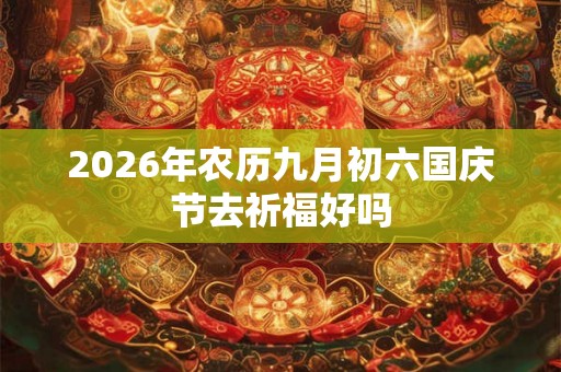 2026年农历九月初六国庆节去祈福好吗