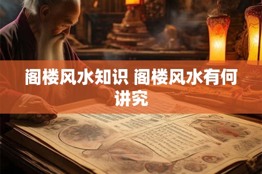 阁楼风水知识 阁楼风水有何讲究