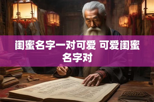 闺蜜名字一对可爱 可爱闺蜜名字对