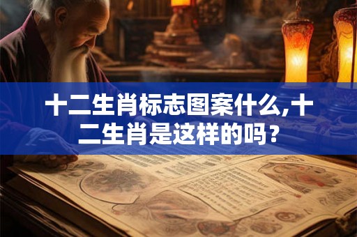 十二生肖标志图案什么,十二生肖是这样的吗？